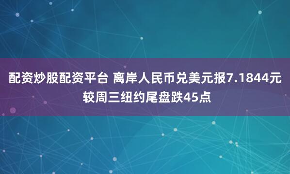 配资炒股配资平台 离岸人民币兑美元报7.1844元 较周三纽约尾盘跌45点
