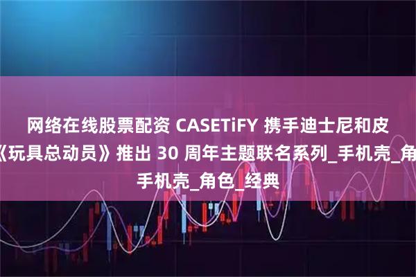 网络在线股票配资 CASETiFY 携手迪士尼和皮克斯的《玩具总动员》推出 30 周年主题联名系列_手机壳_角色_经典