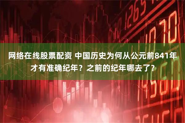 网络在线股票配资 中国历史为何从公元前841年才有准确纪年？之前的纪年哪去了？