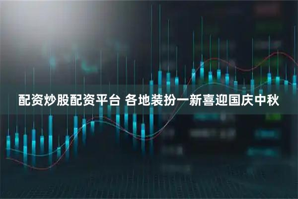 配资炒股配资平台 各地装扮一新喜迎国庆中秋