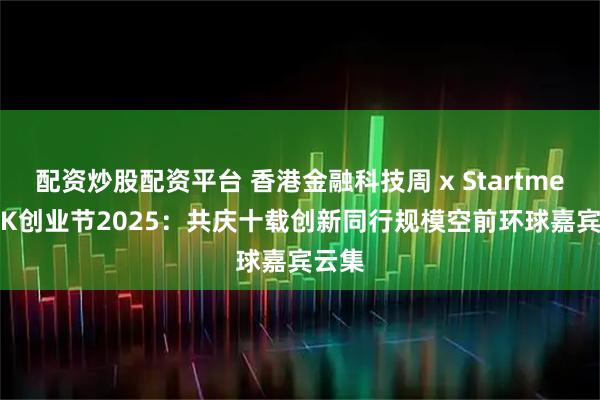 配资炒股配资平台 香港金融科技周 x StartmeupHK创业节2025：共庆十载创新同行　规模空前环球嘉宾云集