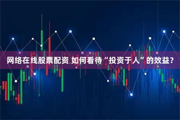 网络在线股票配资 如何看待“投资于人”的效益?