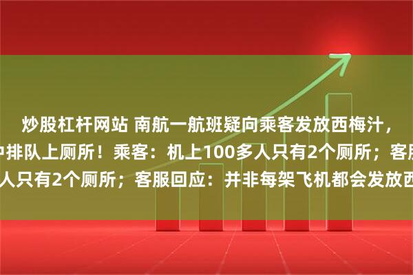 炒股杠杆网站 南航一航班疑向乘客发放西梅汁，致多名乘客在飞行途中排队上厕所！乘客：机上100多人只有2个厕所；客服回应：并非每架飞机都会发放西梅汁