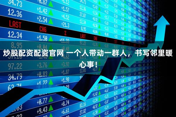 炒股配资配资官网 一个人带动一群人，书写邻里暖心事！